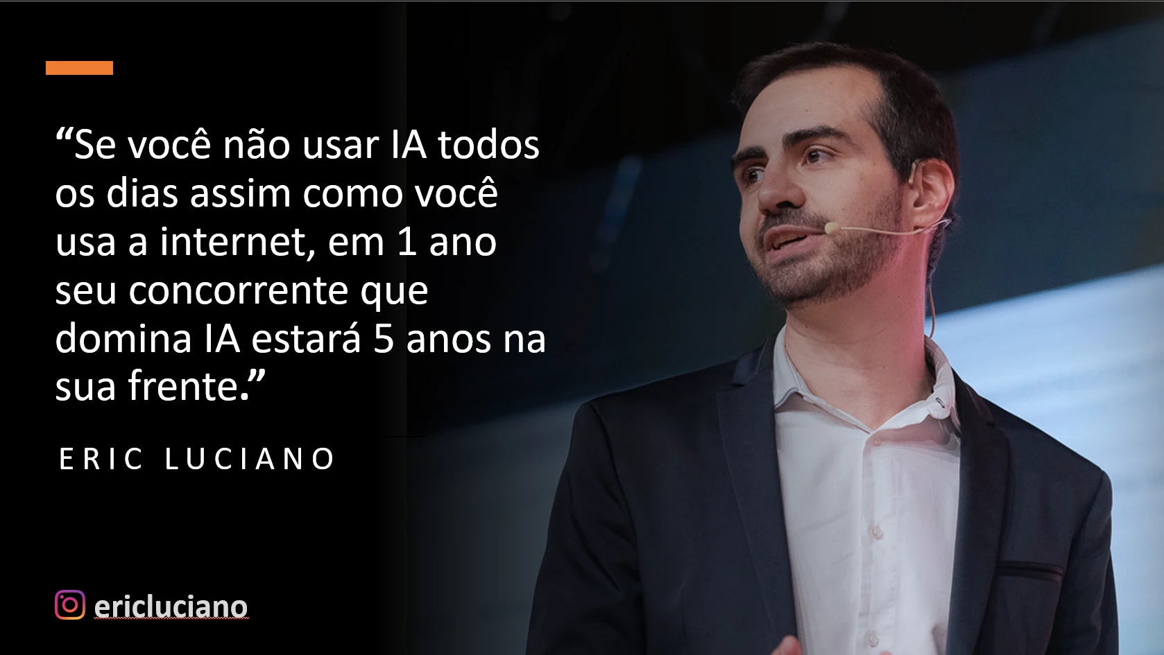 Se você não usar IA todos os dias assim como usa a internet, em 1 ano seu concorrente que domina IA estará 5 anos na sua frente. — Eric Luciano